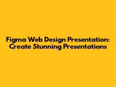 Figma Web Design Presentation: Create Stunning Presentations