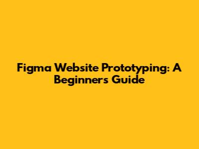 Figma Website Prototyping: A Beginner's Guide