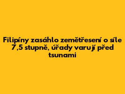 Filipíny zasáhlo zemětřesení o síle 7,5 stupně, úřady varují před tsunami