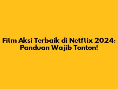Film Aksi Terbaik di Netflix 2024: Panduan Wajib Tonton!