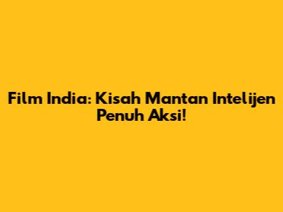 Film India: Kisah Mantan Intelijen Penuh Aksi!