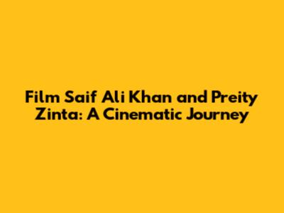 Film Saif Ali Khan and Preity Zinta: A Cinematic Journey