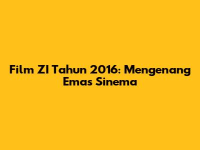 Film ZI Tahun 2016: Mengenang Emas Sinema
