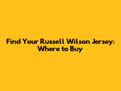 Find Your Russell Wilson Jersey: Where to Buy