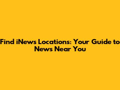 Find iNews Locations: Your Guide to News Near You