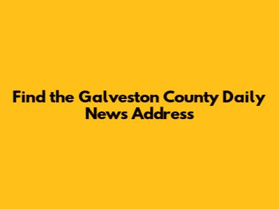 Find the Galveston County Daily News Address
