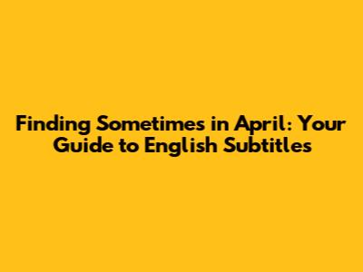 Finding 'Sometimes in April': Your Guide to English Subtitles