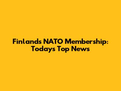 Finland's NATO Membership: Today's Top News