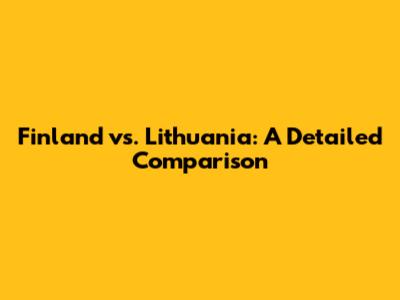 Finland vs. Lithuania: A Detailed Comparison