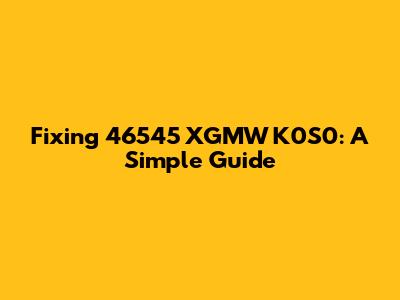 Fixing 46545 XGMW K0S0: A Simple Guide