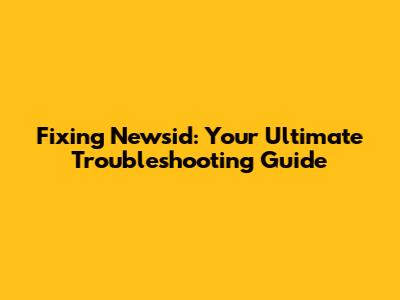 Fixing Newsid: Your Ultimate Troubleshooting Guide