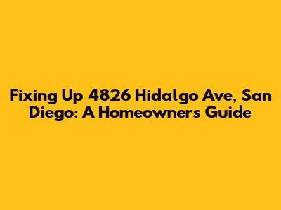 Fixing Up 4826 Hidalgo Ave, San Diego: A Homeowner's Guide