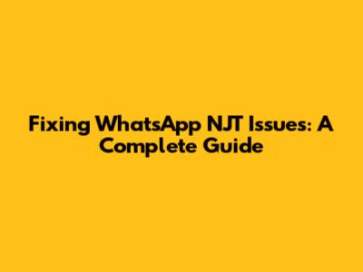 Fixing WhatsApp NJT Issues: A Complete Guide