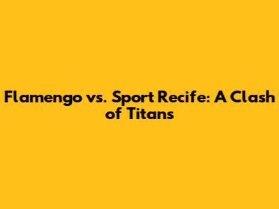 Flamengo vs. Sport Recife: A Clash of Titans