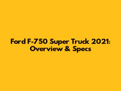 Ford F-750 Super Truck 2021: Overview & Specs