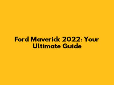 Ford Maverick 2022: Your Ultimate Guide