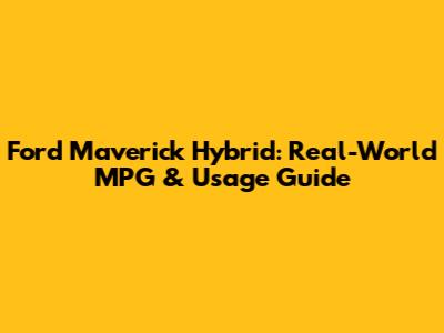 Ford Maverick Hybrid: Real-World MPG & Usage Guide