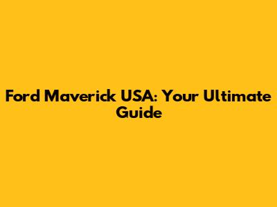 Ford Maverick USA: Your Ultimate Guide