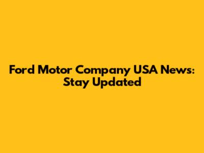 Ford Motor Company USA News: Stay Updated