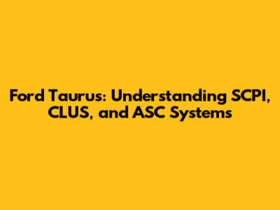 Ford Taurus: Understanding SCPI, CLUS, and ASC Systems