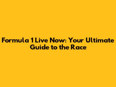 Formula 1 Live Now: Your Ultimate Guide to the Race
