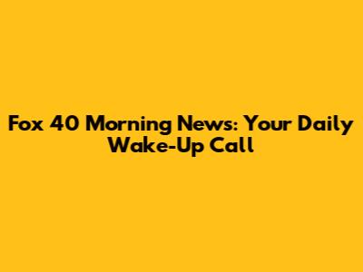 Fox 40 Morning News: Your Daily Wake-Up Call