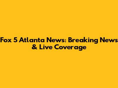 Fox 5 Atlanta News: Breaking News & Live Coverage