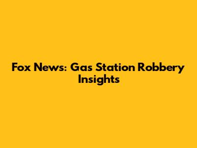Fox News: Gas Station Robbery Insights