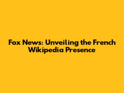 Fox News: Unveiling the French Wikipedia Presence