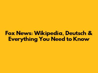 Fox News: Wikipedia, Deutsch & Everything You Need to Know