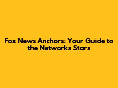 Fox News Anchors: Your Guide to the Network's Stars