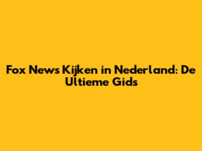 Fox News Kijken in Nederland: De Ultieme Gids