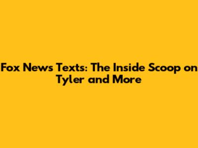 Fox News Texts: The Inside Scoop on Tyler and More
