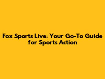 Fox Sports Live: Your Go-To Guide for Sports Action