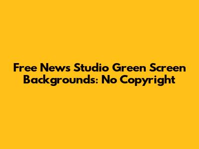 Free News Studio Green Screen Backgrounds: No Copyright
