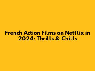 French Action Films on Netflix in 2024: Thrills & Chills