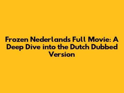Frozen Nederlands Full Movie: A Deep Dive into the Dutch Dubbed Version