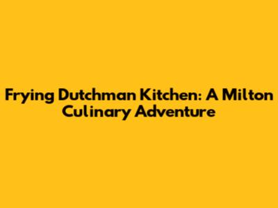 Frying Dutchman Kitchen: A Milton Culinary Adventure