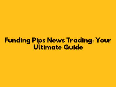 Funding Pips News Trading: Your Ultimate Guide