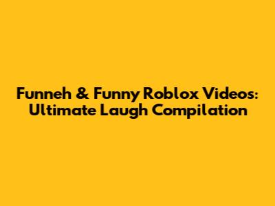 Funneh & Funny Roblox Videos: Ultimate Laugh Compilation