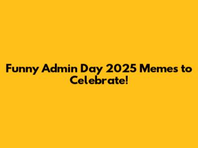 Funny Admin Day 2025 Memes to Celebrate!