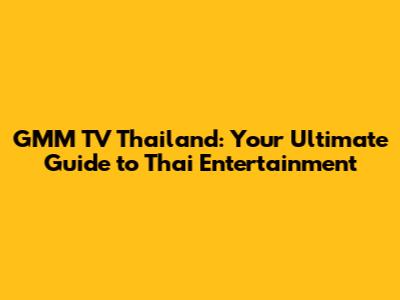 GMM TV Thailand: Your Ultimate Guide to Thai Entertainment