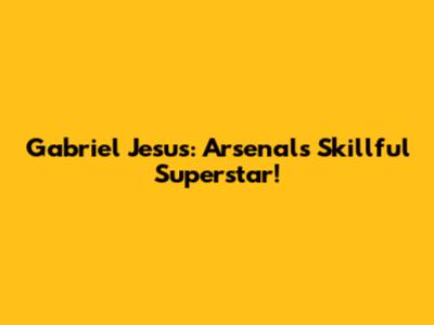 Gabriel Jesus: Arsenal's Skillful Superstar!
