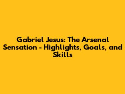 Gabriel Jesus: The Arsenal Sensation - Highlights, Goals, and Skills
