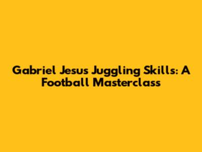 Gabriel Jesus Juggling Skills: A Football Masterclass