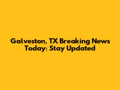 Galveston, TX Breaking News Today: Stay Updated