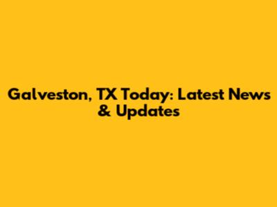 Galveston, TX Today: Latest News & Updates