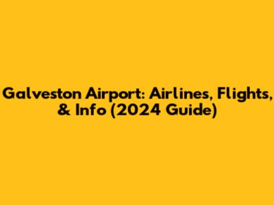Galveston Airport: Airlines, Flights, & Info (2024 Guide)