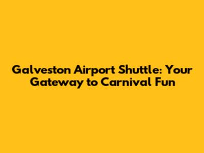 Galveston Airport Shuttle: Your Gateway to Carnival Fun