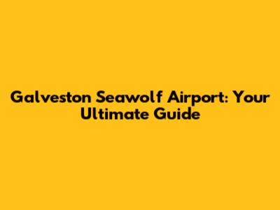Galveston Seawolf Airport: Your Ultimate Guide